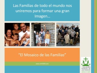 www.emf2009.com “ El Mosaico de las Familias” Las Familias de todo el mundo nos uniremos para formar una gran Imagen… 