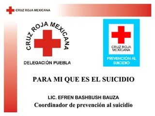 LIC. EFREN BASHBUSH BAUZA Coordinador de prevención al suicidio PARA MI QUE ES EL SUICIDIO 