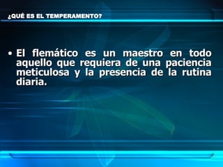 ¿QUÉ ES EL TEMPERAMENTO?  El flemático es un maestro en todo aquello que requiera de una paciencia meticulosa y la presencia de la rutina diaria. 