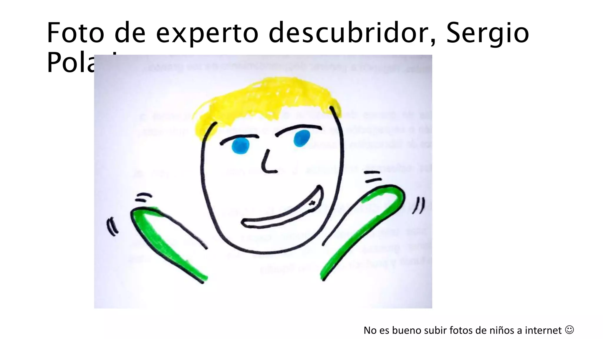 Foto de experto descubridor, Sergio
Pola jr
No es bueno subir fotos de niños a internet 
 