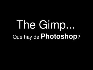    
The Gimp... 
Que hay de Photoshop?
 
