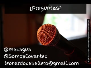 leonardocaballero@gmail.com
¿Preguntas?
@macagua
@SomosCovantec
https://www.flickr.com/photos/sparetomato/26411106
77/
 