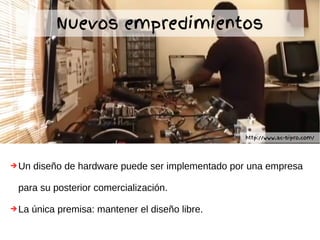 ➔Un diseño de hardware puede ser implementado por una empresa
para su posterior comercialización.
➔La única premisa: mantener el diseño libre.
Nuevos empredimientos
http://www.ac-sipro.com/
 
