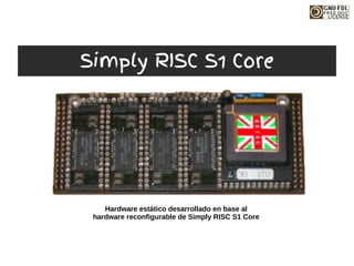 Hardware estático desarrollado en base al
hardware reconfigurable de Simply RISC S1 Core
Simply RISC S1 Core
 