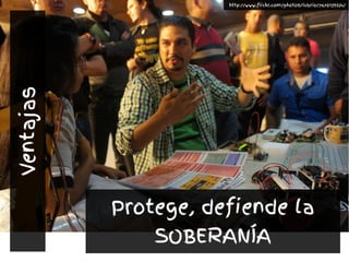Protege, defiende la
SOBERANÍA
http://www.flickr.com/photos/lubrio/7670139524/
Ventajas
 