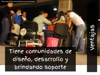 Tiene comunidades de
diseño, desarrollo y
brindando soporte
http://www.flickr.com/photos/lubrio/7670162338/
Ventajas
 