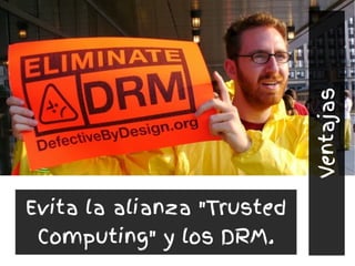 Evita la alianza "Trusted
Computing" y los DRM.
Ventajas
 