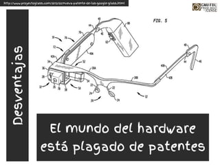 El mundo del hardware
está plagado de patentes
http://www.proyectoglass.com/2013/02/nueva-patente-de-las-google-glass.html
Desventajas
 