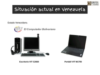 Estado Venezolano.
Portátil VIT M1700
Escritorio VIT C2660
Situación actual en Venezuela
 