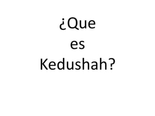 ¿Que
es
Kedushah?
 