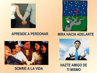 APRENDE A PERDONAR MIRA HACIA ADELANTE SONRIE A LA VIDA HAZTE AMIGO DE TI MISMO 