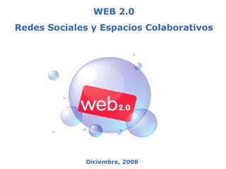 WEB 2.0 Redes Sociales y Espacios Colaborativos Diciembre, 2008 