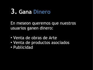 3.  Gana  Dinero En meseon queremos que nuestros usuarios ganen dinero: Venta de obras de Arte Venta de productos asociados Publicidad 