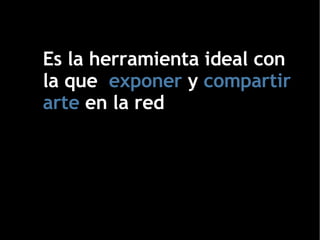 Es la herramienta ideal con la que  exponer  y  compartir   arte  en la red 