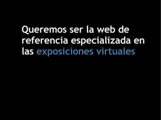 Queremos ser la web de referencia especializada en las  exposiciones virtuales 