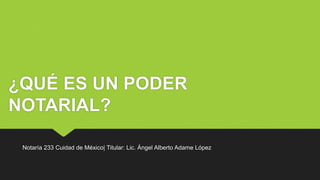 ¿QUÉ ES UN PODER
NOTARIAL?
Notaría 233 Cuidad de México| Titular: Lic. Ángel Alberto Adame López
 