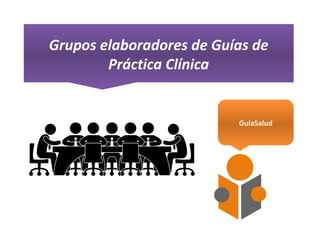 Grupos elaboradores de Guías de 
Práctica Clínica
GuíaSalud
 