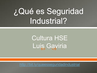 ¿Qué es Seguridad Industrial? Cultura HSELuis Gaviria http://bit.ly/queesseguridadindustrial 