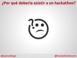 @asanzdiego @hackathonlovers
¿Por qué debería asistir a un hackathon?
 