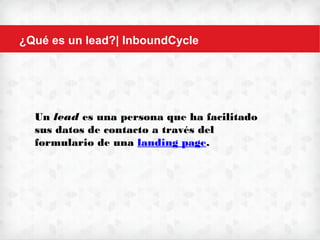 ¿Qué es un lead?| InboundCycle
Un lead es una persona que ha facilitado sus
datos de contacto a través del formulario de
una landing page.
