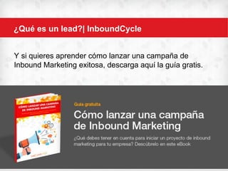 ¿Qué es un lead?| InboundCycle
Y si quieres aprender cómo lanzar una campaña de
Inbound Marketing exitosa, descarga aquí la guía gratis.