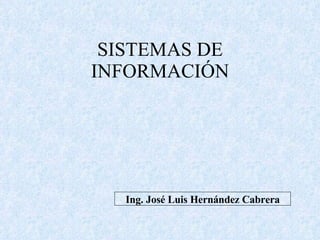 SISTEMAS DE INFORMACIÓN Ing. José Luis Hernández Cabrera 