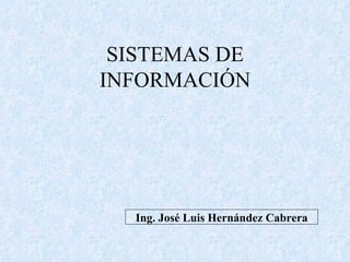 SISTEMAS DE INFORMACIÓN Ing. José Luis Hernández Cabrera 