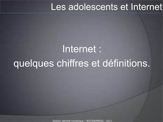 Les adolescents et InternetInternet : quelques chiffres et définitions.Gestion identité numérique – BOITE@MEDIA - 2011