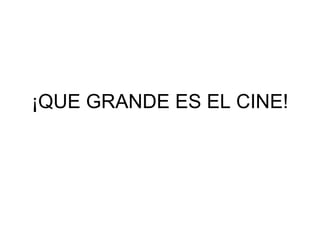 ¡QUE GRANDE ES EL CINE! 