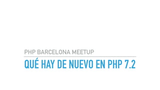 QUÉ HAY DE NUEVO EN PHP 7.2
PHP BARCELONA MEETUP
 