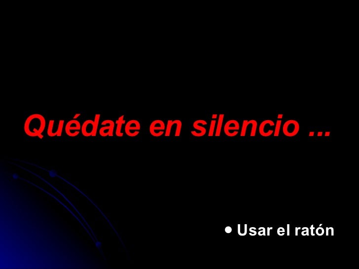 Quédate en silencio ... <ul><ul><ul><ul><ul><li>Usar el ratón </li></ul></ul></ul></ul></ul>