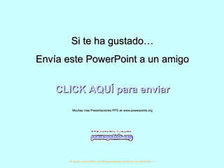 Si te ha gustado… Envía este PowerPoint a un amigo CLICK AQUÍ para enviar Muchas más Presentaciones PPS en www.powerpoints.org Si quieres suscribirte y recibir powerpoints gratis en tu email pulsa  aquí 