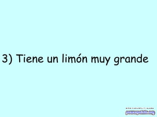 3) Tiene un limón muy grande   