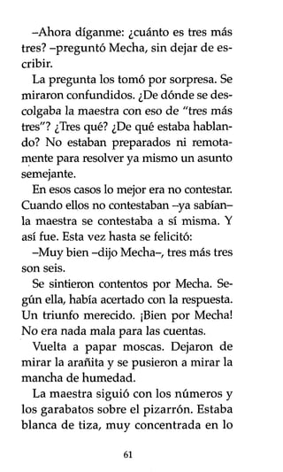 -Ahora díganme: ¿cuánto es tres más
tres? -preguntó Mecha, sin dejar de es-
cribir.
La pregunta los tomó por sorpresa. Se
...