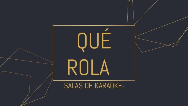 QUÉ
ROLA -
SALAS DE KARAOKE-
 