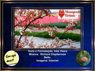 Texto e Formatação: Inês Vieira
 Música: Richard Clayderman
            Belle.
       Imagens: Internet
  inesdedes@gmail.com
 