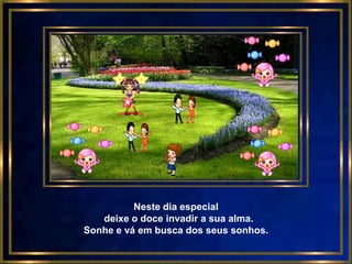 Neste dia especial
   deixe o doce invadir a sua alma.
Sonhe e vá em busca dos seus sonhos.
 