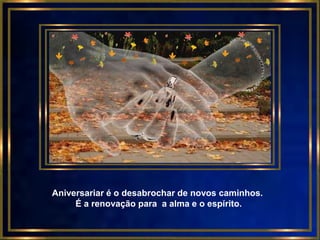 Aniversariar é o desabrochar de novos caminhos.
     É a renovação para a alma e o espírito.
 