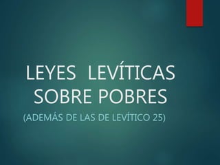 LEYES LEVÍTICAS
SOBRE POBRES
(ADEMÁS DE LAS DE LEVÍTICO 25)
 