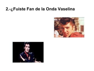 2.-¿Fuiste Fan de la Onda Vaselina  