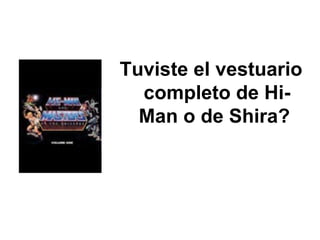 Tuviste el vestuario completo de Hi-Man o de Shira?  