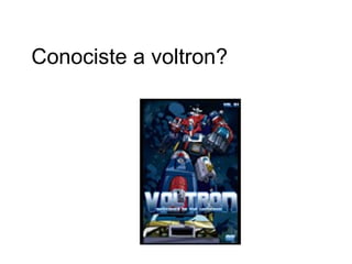 Conociste a voltron?  