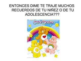 ENTONCES DIME TE TRAJE MUCHOS RECUERDOS DE TU NIÑEZ O DE TU ADOLESCENCIA???  