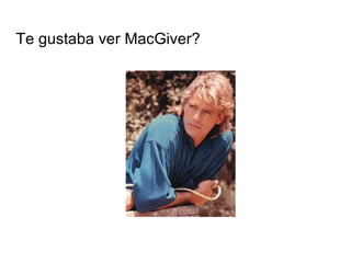 Te gustaba ver MacGiver? 