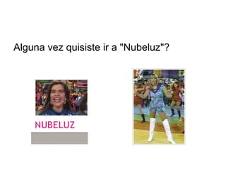 Alguna vez quisiste ir a "Nubeluz"? 