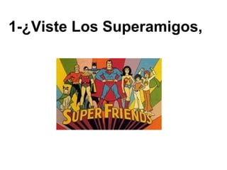 1-¿Viste Los Superamigos,   