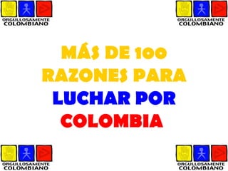 MÁS DE 100  RAZONES PARA   LUCHAR POR  COLOMBIA   