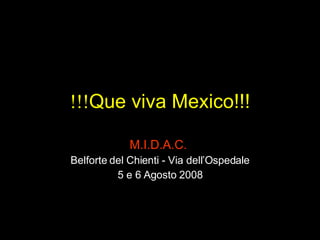  Que viva Mexico!!! M.I.D.A.C.  Belforte del Chienti - Via dell’Ospedale 5 e 6 Agosto 2008 