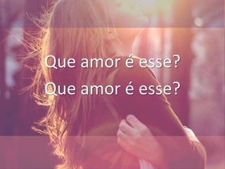 Que amor é esse?
Que amor é esse?
 