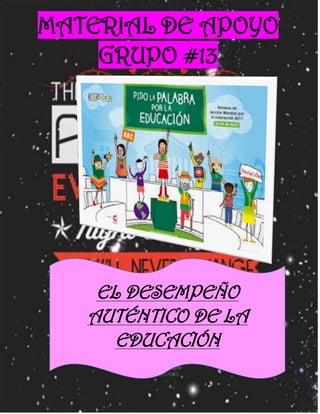 MATERIAL DE APOYO
GRUPO #13
EL DESEMPEÑO
AUTÉNTICO DE LA
EDUCACIÓN
 